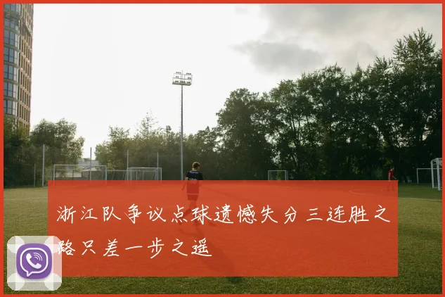 浙江队争议点球遗憾失分三连胜之路只差一步之遥