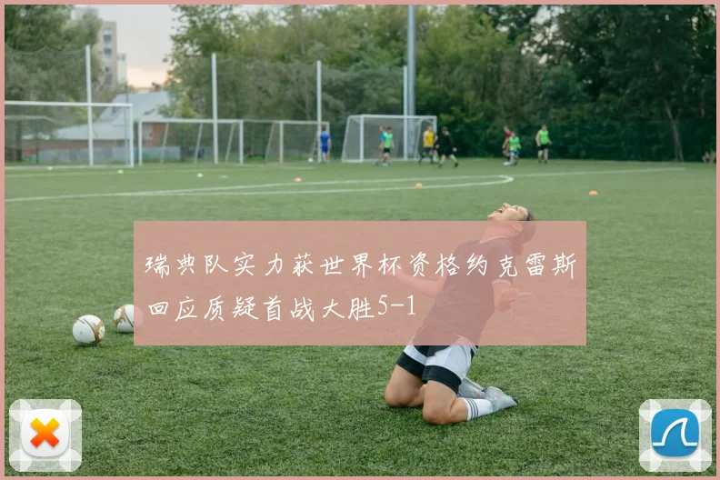 瑞典队实力获世界杯资格约克雷斯回应质疑首战大胜5-1