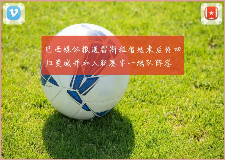 巴西媒体报道雷斯租借结束后将回归曼城并加入新赛季一线队阵容