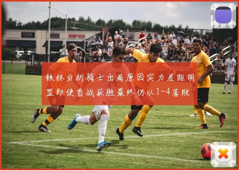 铁林分析骑士出局原因实力差距明显即使首战获胜最终仍以1-4落败