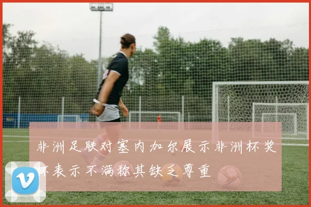 非洲足联对塞内加尔展示非洲杯奖杯表示不满称其缺乏尊重
